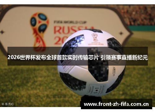 2026世界杯发布全球首款实时传输芯片 引领赛事直播新纪元 2026世界杯发布全球首款实时传输芯片 引领赛事直播新纪元